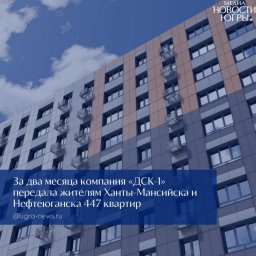 Ключи для югорчан: ДСК-1 успешно наращивает объемы передачи квартир под надзором